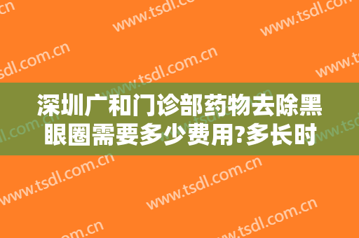 深圳广和门诊部药物去除黑眼圈需要多少费用?多长时间恢复?