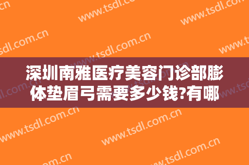 深圳南雅医疗美容门诊部膨体垫眉弓需要多少钱?有哪些优势?