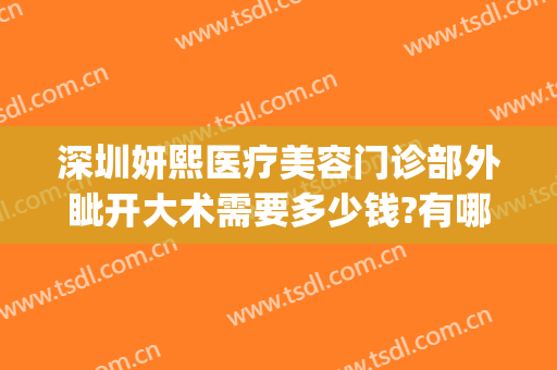 深圳妍熙医疗美容门诊部外眦开大术需要多少钱?有哪些优势?(深圳妍熙医疗美容门诊部怎么样)
