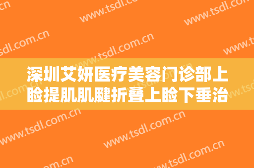 深圳艾妍医疗美容门诊部上睑提肌肌腱折叠上睑下垂治疗需要多少费用?可靠吗?