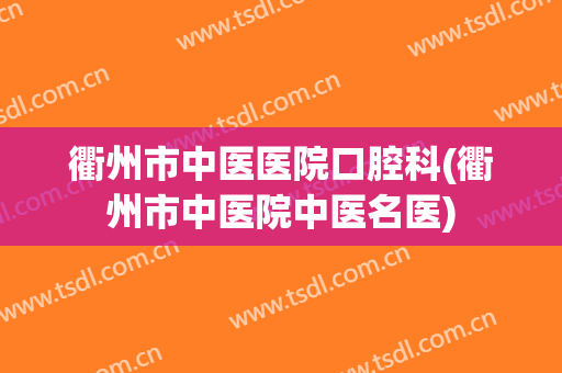 衢州市中医医院口腔科(衢州市中医院中医名医)