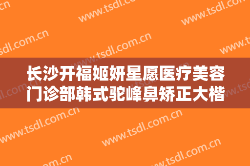 长沙开福姬妍星愿医疗美容门诊部韩式驼峰鼻矫正大楷需要多少钱?贵不贵?