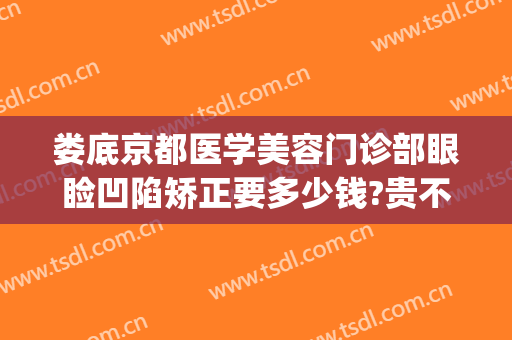 娄底京都医学美容门诊部眼睑凹陷矫正要多少钱?贵不贵?(娄底京都整形医院)