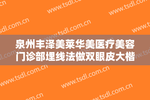 泉州丰泽美莱华美医疗美容门诊部埋线法做双眼皮大楷需要多少钱?效果怎么样?