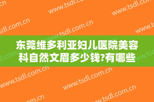 东莞维多利亚妇儿医院美容科自然文眉多少钱?有哪些优势?