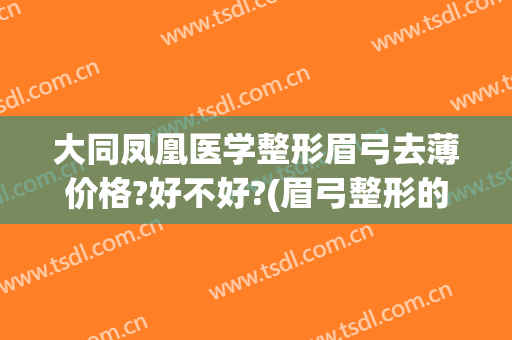 大同凤凰医学整形眉弓去薄价格?好不好?(眉弓整形的价位)