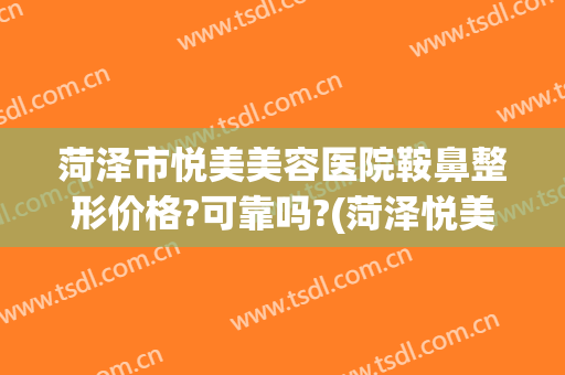 菏泽市悦美美容医院鞍鼻整形价格?可靠吗?(菏泽悦美整形美容医院怎么样)