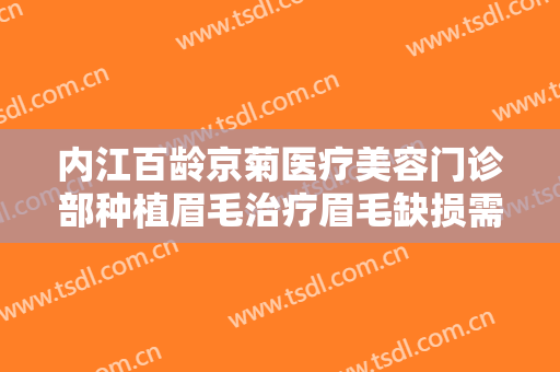 内江百龄京菊医疗美容门诊部种植眉毛治疗眉毛缺损需要多少钱?贵不贵?