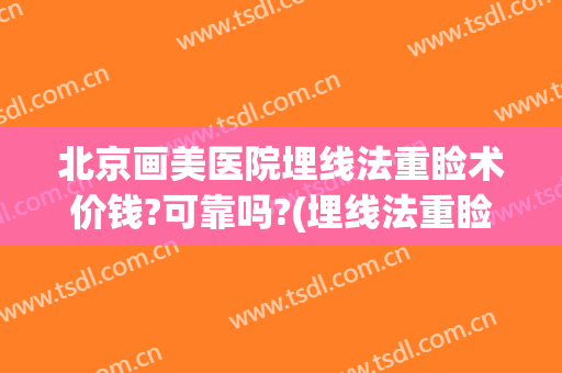 北京画美医院埋线法重睑术价钱?可靠吗?(埋线法重睑术视频)