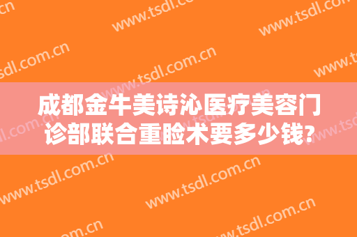 成都金牛美诗沁医疗美容门诊部联合重睑术要多少钱?靠谱吗?
