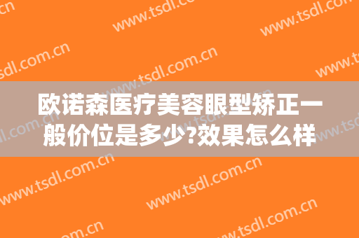 欧诺森医疗美容眼型矫正一般价位是多少?效果怎么样?(诺美医疗整形)