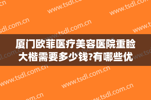 厦门欧菲医疗美容医院重睑大楷需要多少钱?有哪些优势?(厦门欧菲整形医院怎么样?)