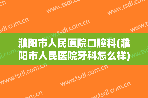 濮阳市人民医院口腔科(濮阳市人民医院牙科怎么样)