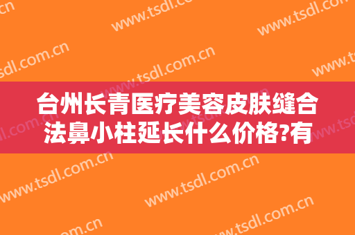 台州长青医疗美容皮肤缝合法鼻小柱延长什么价格?有哪些优势?