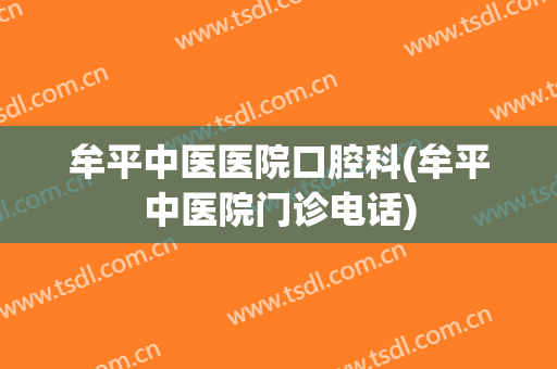 牟平中医医院口腔科(牟平中医院门诊电话)