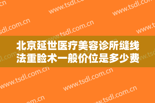 北京延世医疗美容诊所缝线法重睑术一般价位是多少费用?可靠吗?