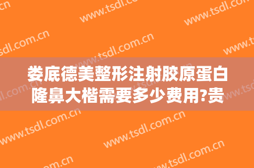 娄底德美整形注射胶原蛋白隆鼻大楷需要多少费用?贵不贵?(娄底德美整形好不好)