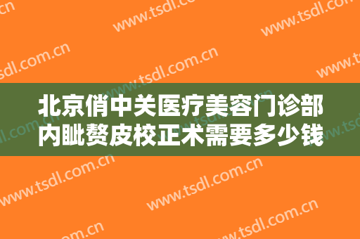 北京俏中关医疗美容门诊部内眦赘皮校正术需要多少钱?需要多久恢复?