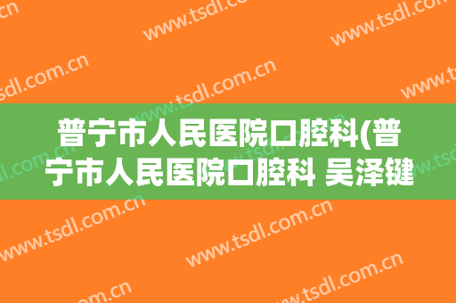 普宁市人民医院口腔科(普宁市人民医院口腔科 吴泽键)