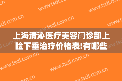 上海清沁医疗美容门诊部上睑下垂治疗价格表!有哪些优势?(上海清沁医疗美容医院怎么样?)