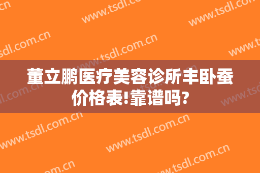 董立鹏医疗美容诊所丰卧蚕价格表!靠谱吗?