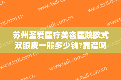 苏州圣爱医疗美容医院欧式双眼皮一般多少钱?靠谱吗?(苏州哪家医院割双眼皮比较好)