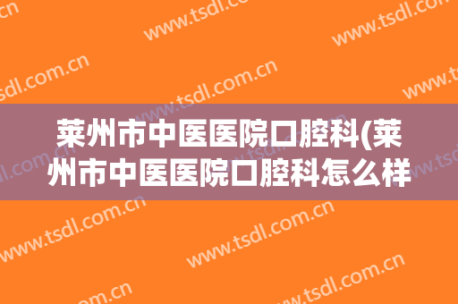 莱州市中医医院口腔科(莱州市中医医院口腔科怎么样)