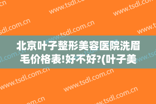 北京叶子整形美容医院洗眉毛价格表!好不好?(叶子美容整形医院电话)