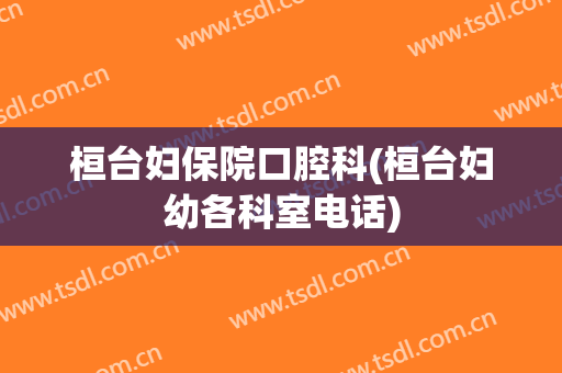 桓台妇保院口腔科(桓台妇幼各科室电话)