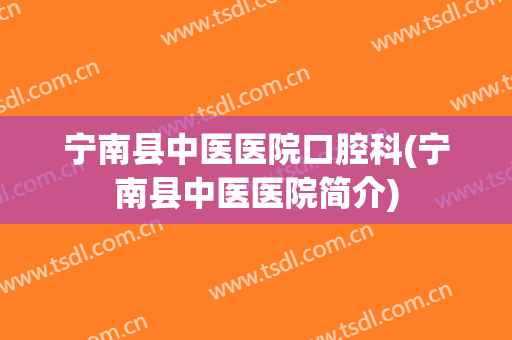 宁南县中医医院口腔科(宁南县中医医院简介)
