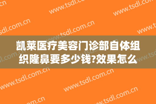 凯莱医疗美容门诊部自体组织隆鼻要多少钱?效果怎么样?(美容医院隆鼻)