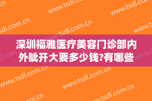 深圳福雅医疗美容门诊部内外眦开大要多少钱?有哪些优势?(深圳福雅医疗美容门诊部价格表)
