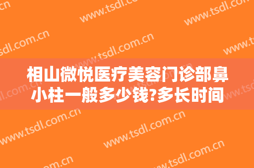 相山微悦医疗美容门诊部鼻小柱一般多少钱?多长时间恢复?