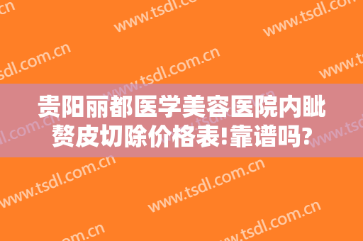 贵阳丽都医学美容医院内眦赘皮切除价格表!靠谱吗?
