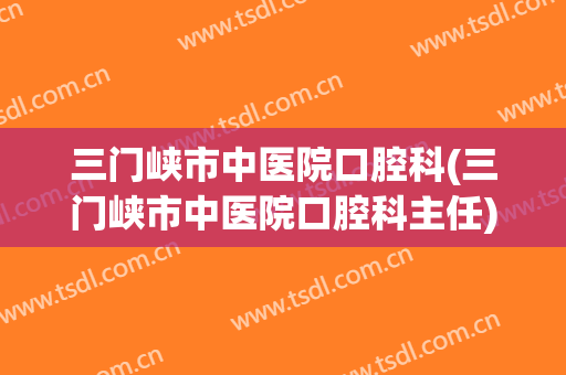 三门峡市中医院口腔科(三门峡市中医院口腔科主任)