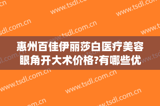 惠州百佳伊丽莎白医疗美容眼角开大术价格?有哪些优势?(惠州伊丽莎白做人流怎么样)