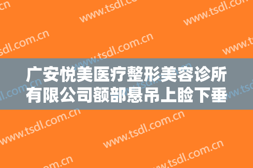 广安悦美医疗整形美容诊所有限公司额部悬吊上睑下垂治疗一般价位是多少?需要多久恢复?