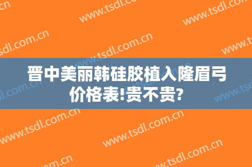 晋中美丽韩硅胶植入隆眉弓价格表!贵不贵?