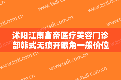 沭阳江南富帝医疗美容门诊部韩式无痕开眼角一般价位是多少费用?好不好?