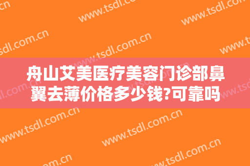 舟山艾美医疗美容门诊部鼻翼去薄价格多少钱?可靠吗?