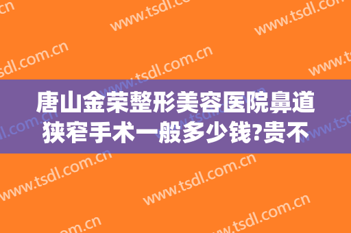 唐山金荣整形美容医院鼻道狭窄手术一般多少钱?贵不贵?(唐山金荣整形地址)