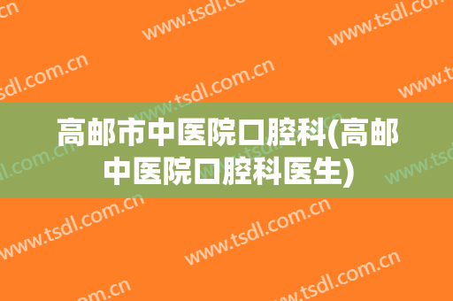 高邮市中医院口腔科(高邮中医院口腔科医生)