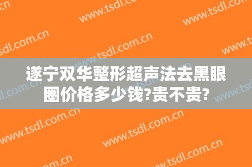 遂宁双华整形超声法去黑眼圈价格多少钱?贵不贵?