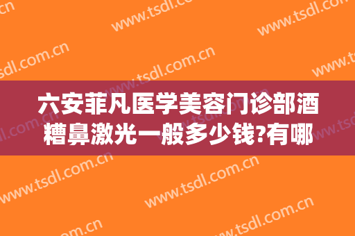 六安菲凡医学美容门诊部酒糟鼻激光一般多少钱?有哪些优势?(585激光治疗酒糟鼻)