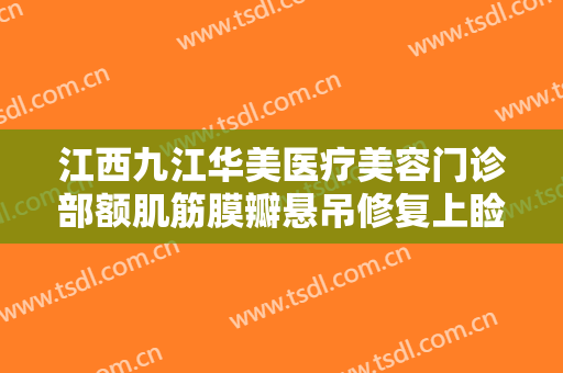 江西九江华美医疗美容门诊部额肌筋膜瓣悬吊修复上睑下垂一般多少钱?需要多久恢复?