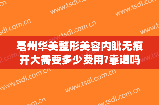 亳州华美整形美容内眦无痕开大需要多少费用?靠谱吗?(亳州莱美美整形怎么样?)