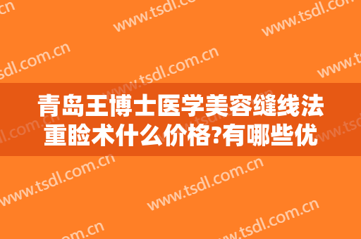 青岛王博士医学美容缝线法重睑术什么价格?有哪些优势?