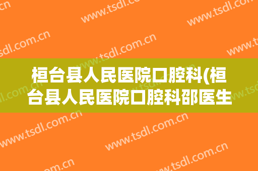 桓台县人民医院口腔科(桓台县人民医院口腔科邵医生)