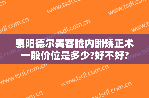 襄阳德尔美客睑内翻矫正术一般价位是多少?好不好?