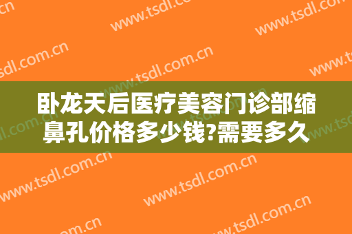 卧龙天后医疗美容门诊部缩鼻孔价格多少钱?需要多久恢复?
